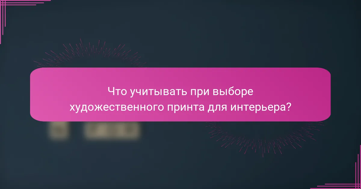 Что учитывать при выборе художественного принта для интерьера?