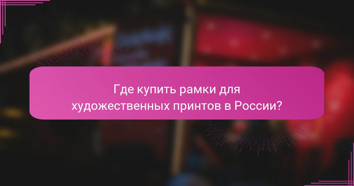 Где купить рамки для художественных принтов в России?