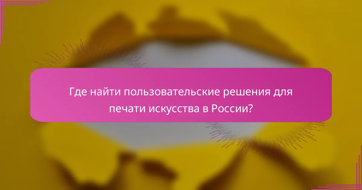 Где найти пользовательские решения для печати искусства в России?