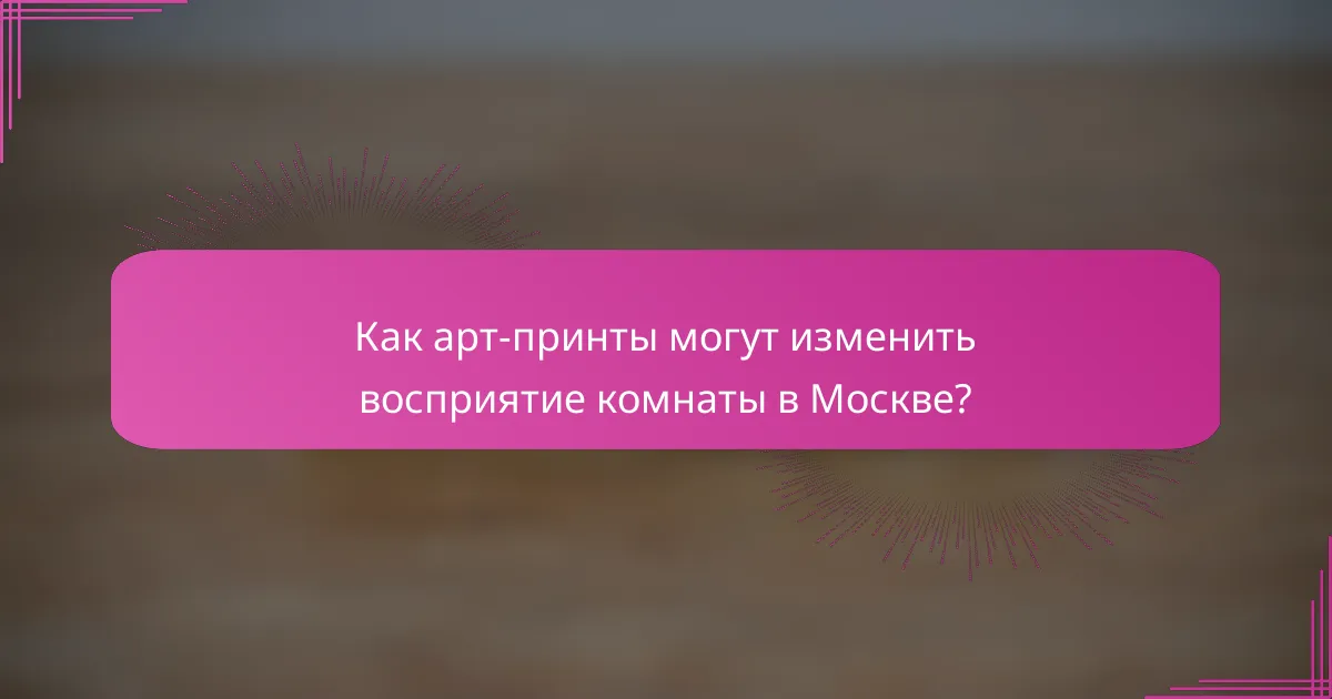 Как арт-принты могут изменить восприятие комнаты в Москве?