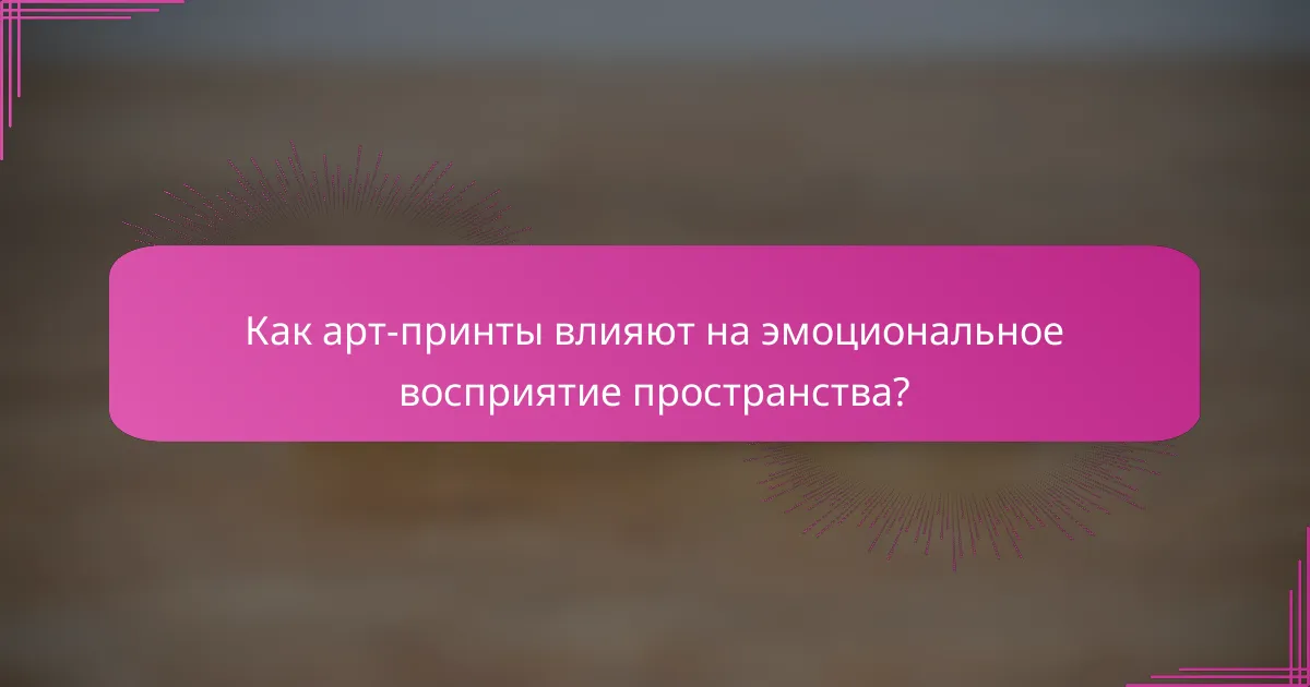 Как арт-принты влияют на эмоциональное восприятие пространства?