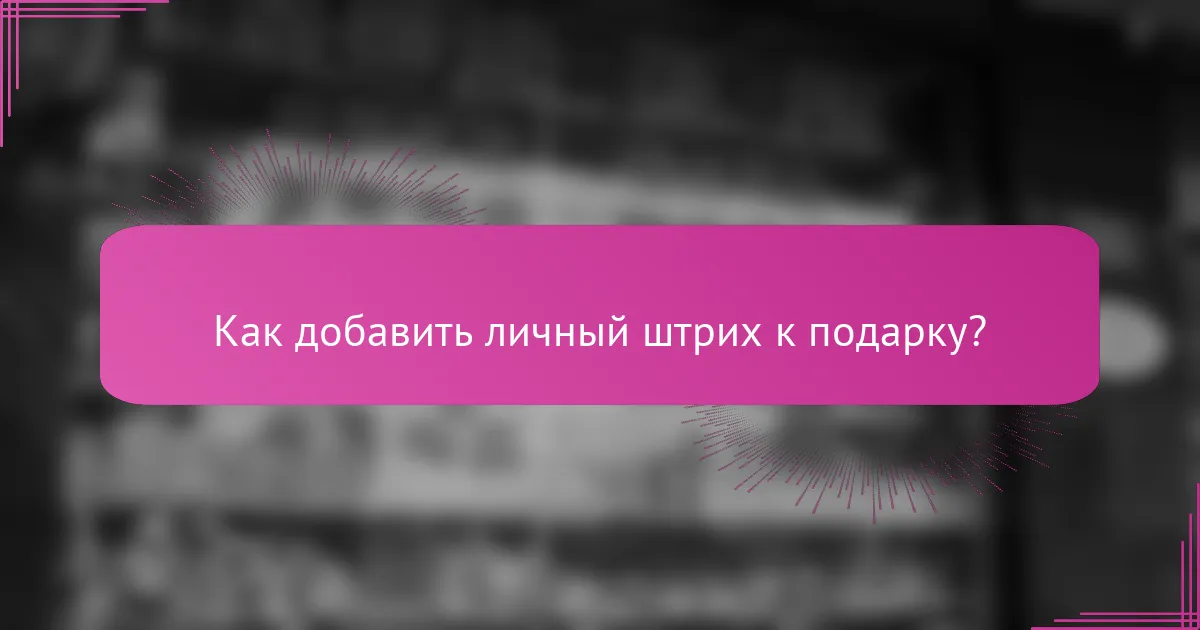 Как добавить личный штрих к подарку?