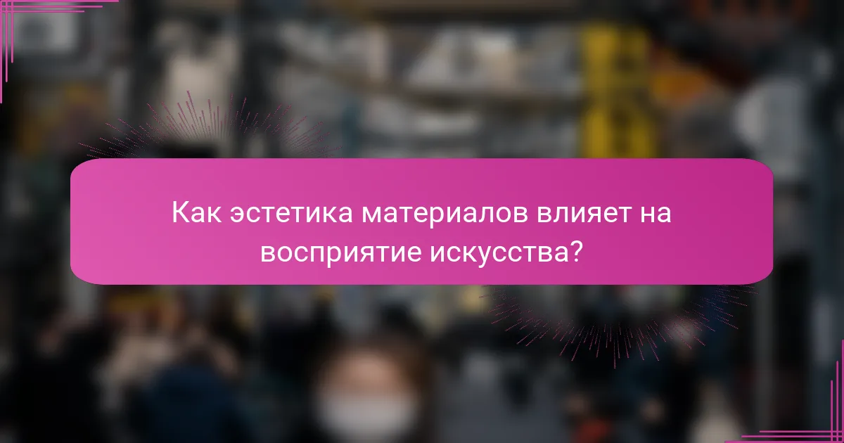 Как эстетика материалов влияет на восприятие искусства?