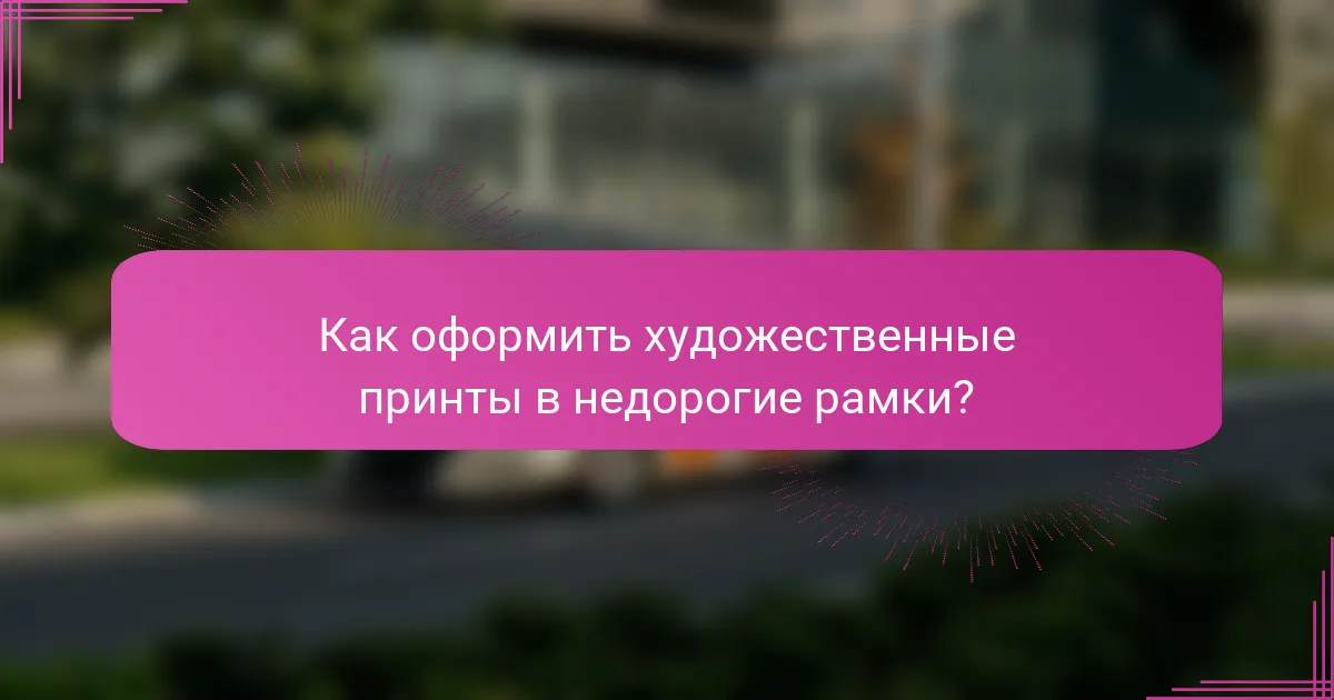 Как оформить художественные принты в недорогие рамки?