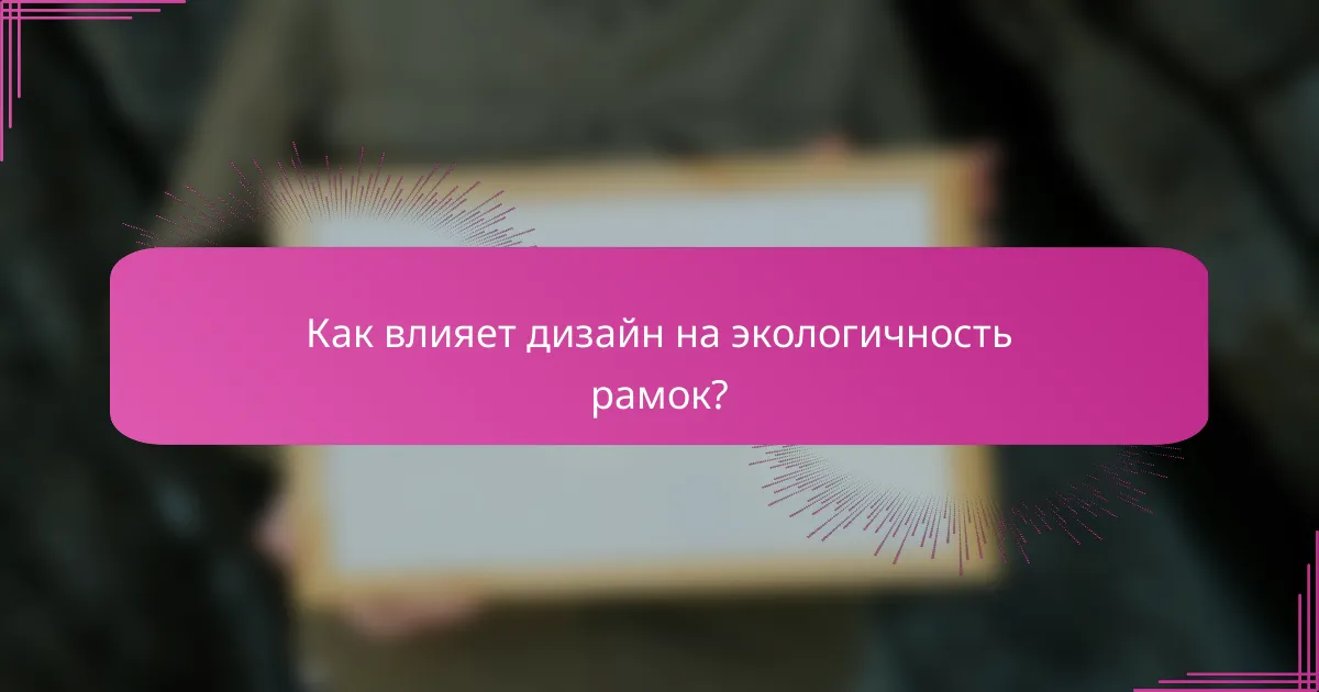 Как влияет дизайн на экологичность рамок?