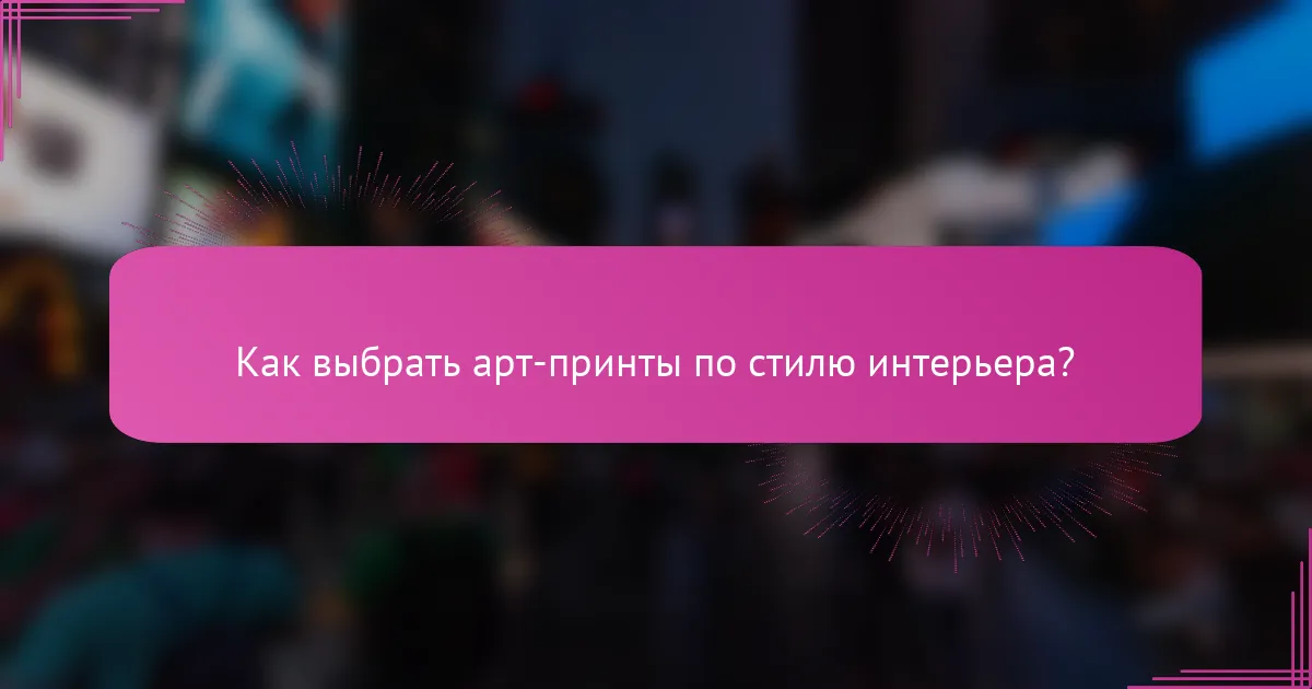 Как выбрать арт-принты по стилю интерьера?