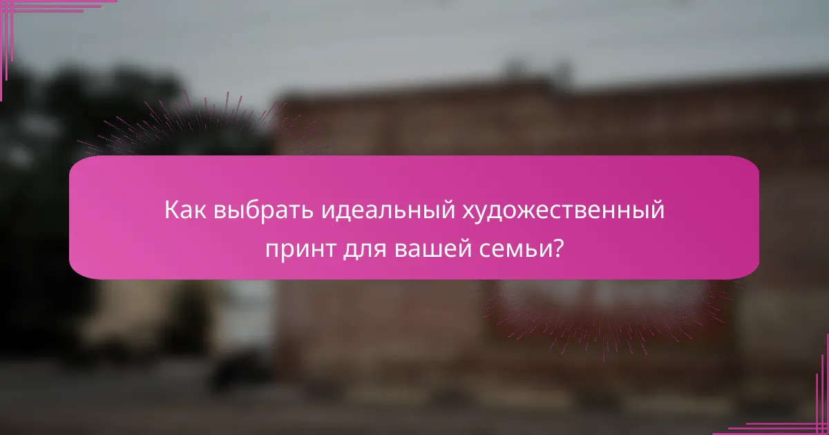 Как выбрать идеальный художественный принт для вашей семьи?