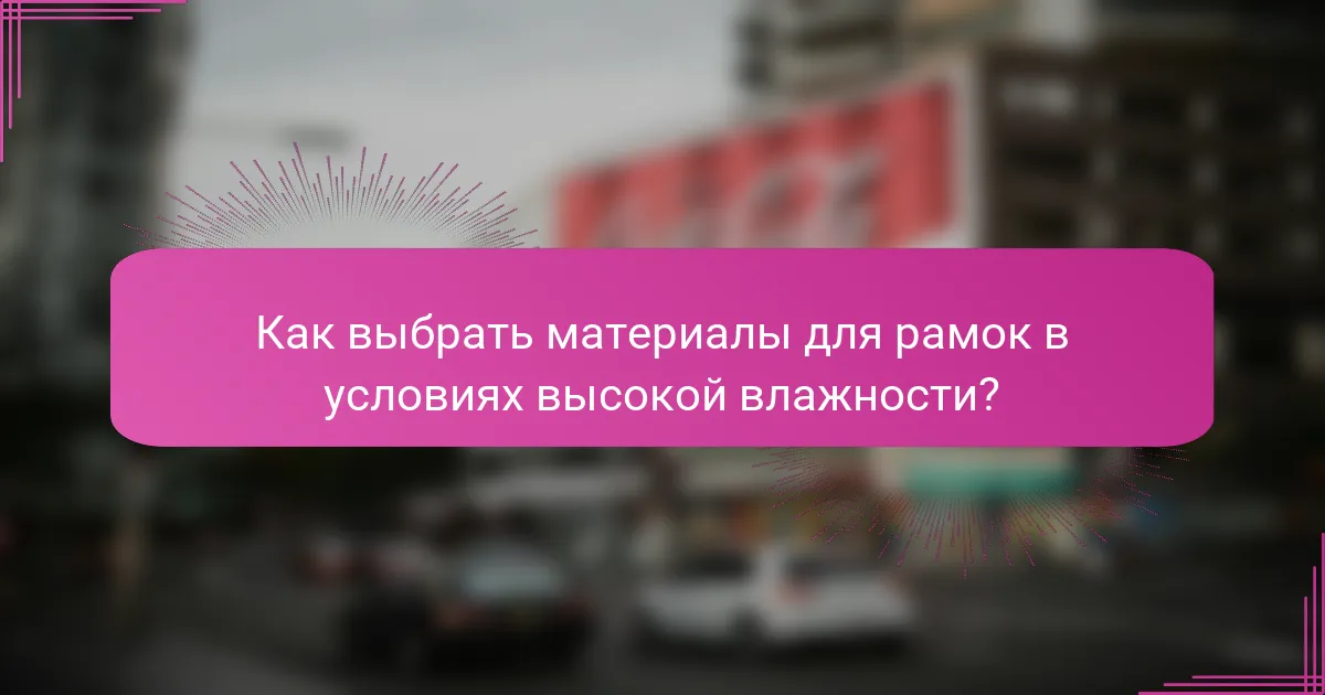 Как выбрать материалы для рамок в условиях высокой влажности?