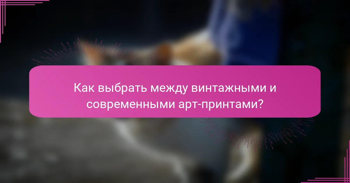 Как выбрать между винтажными и современными арт-принтами?
