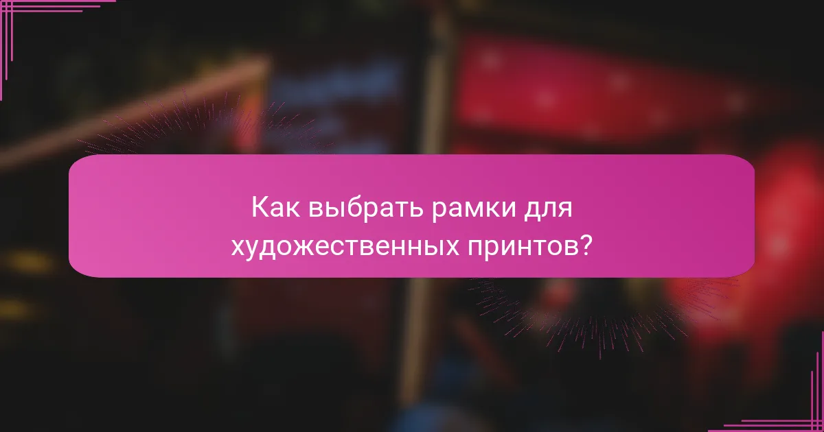 Как выбрать рамки для художественных принтов?