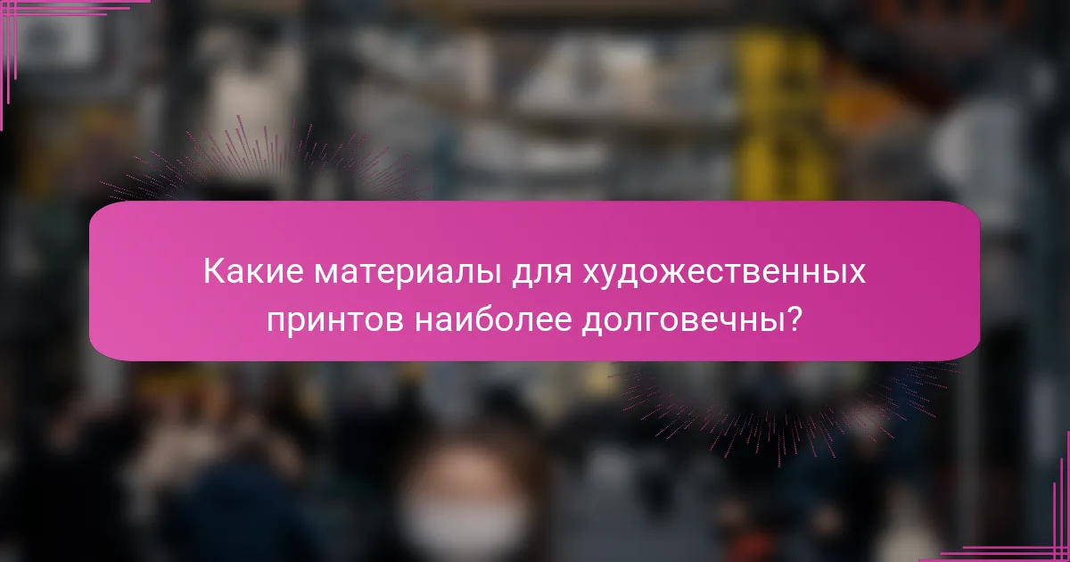 Какие материалы для художественных принтов наиболее долговечны?