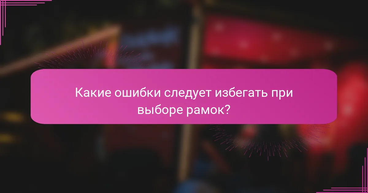 Какие ошибки следует избегать при выборе рамок?