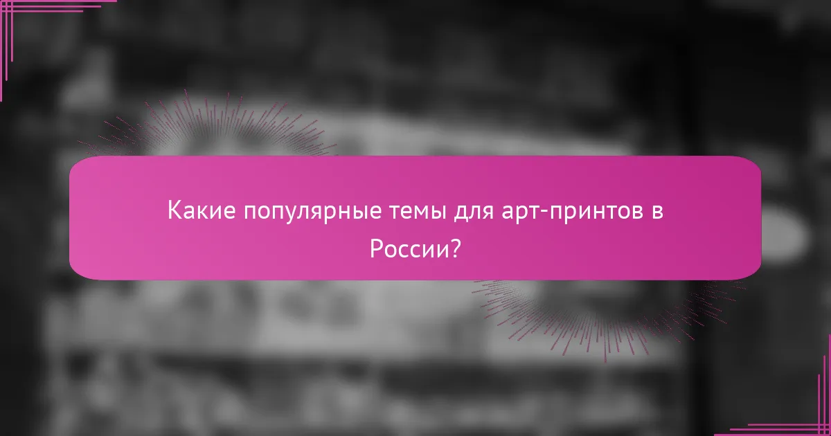 Какие популярные темы для арт-принтов в России?