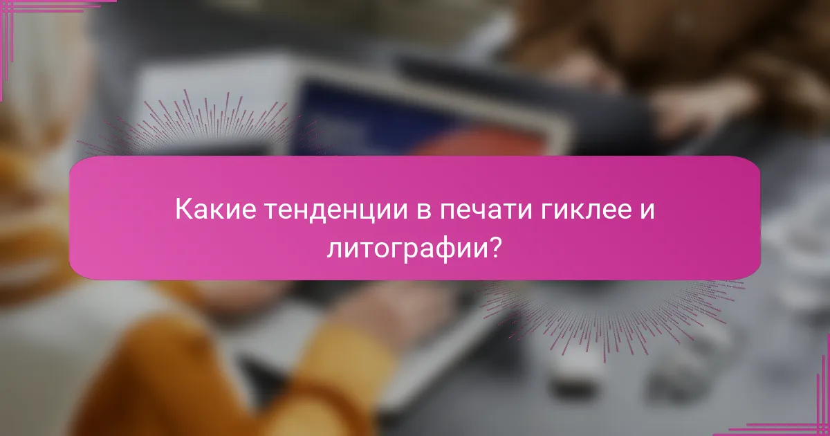 Какие тенденции в печати гиклее и литографии?