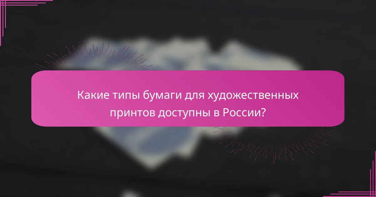 Какие типы бумаги для художественных принтов доступны в России?