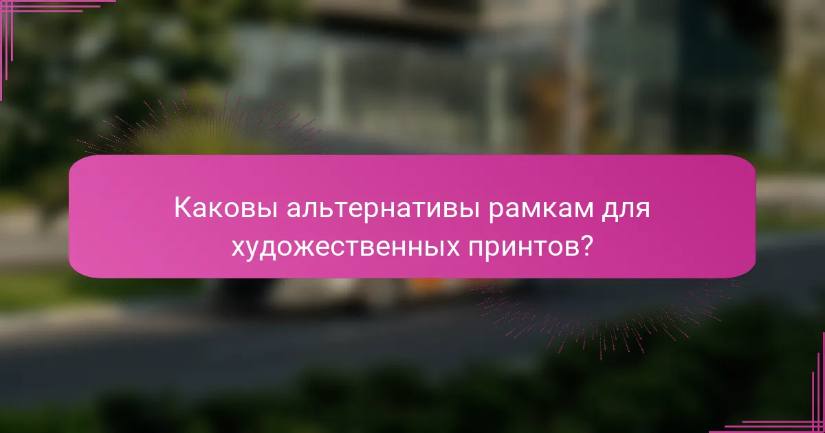 Каковы альтернативы рамкам для художественных принтов?