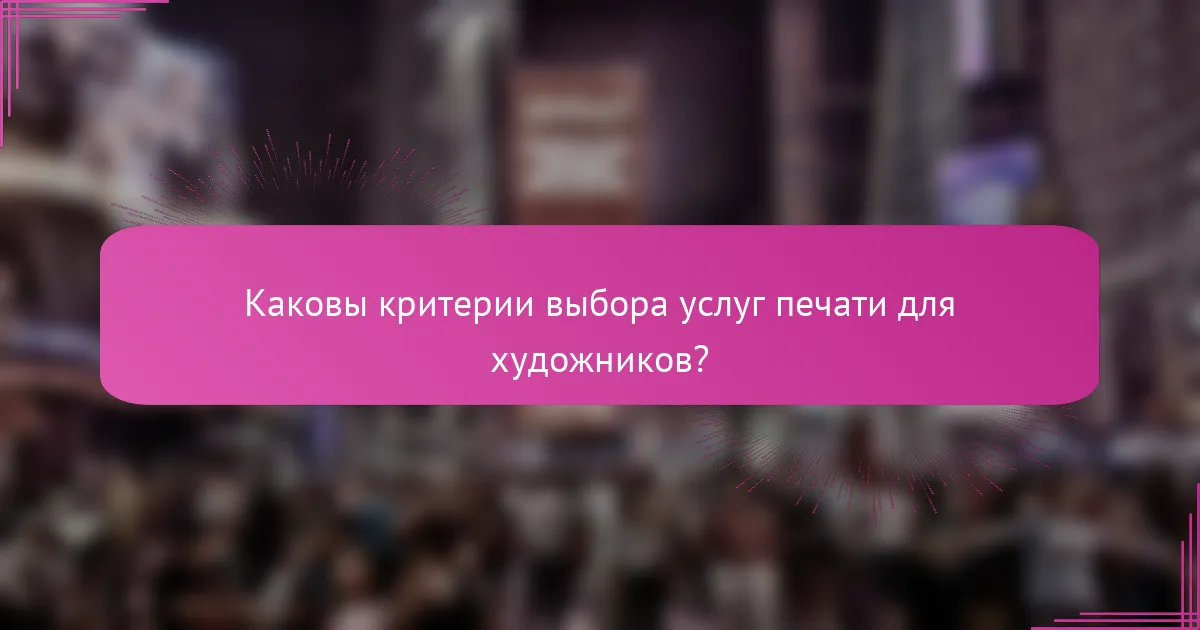 Каковы критерии выбора услуг печати для художников?