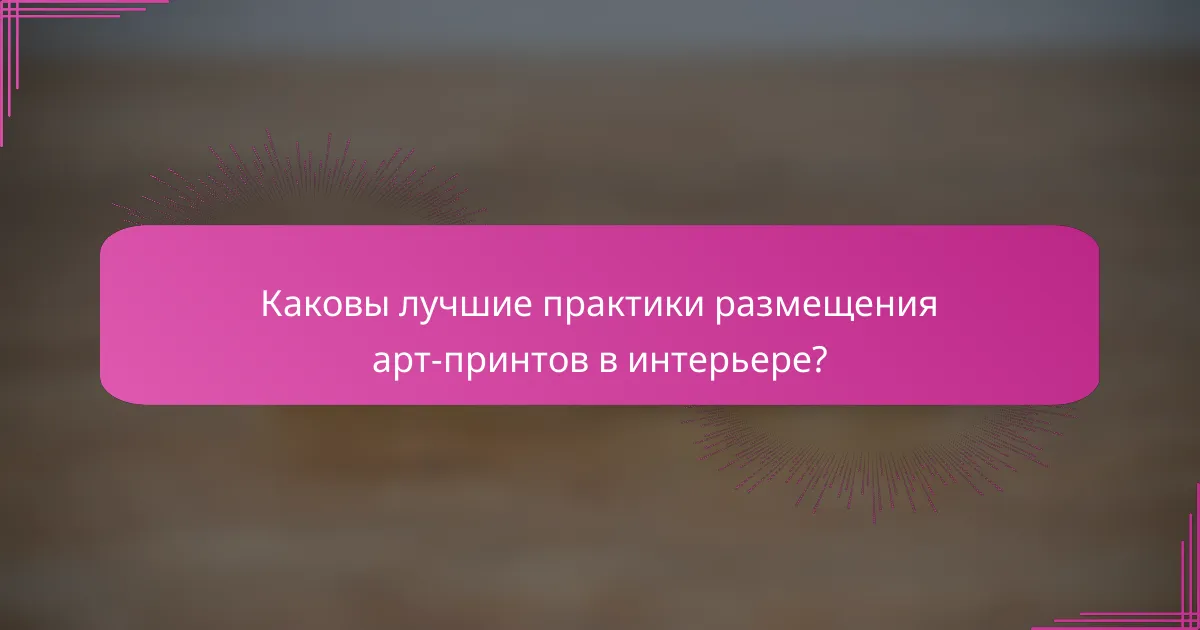 Каковы лучшие практики размещения арт-принтов в интерьере?