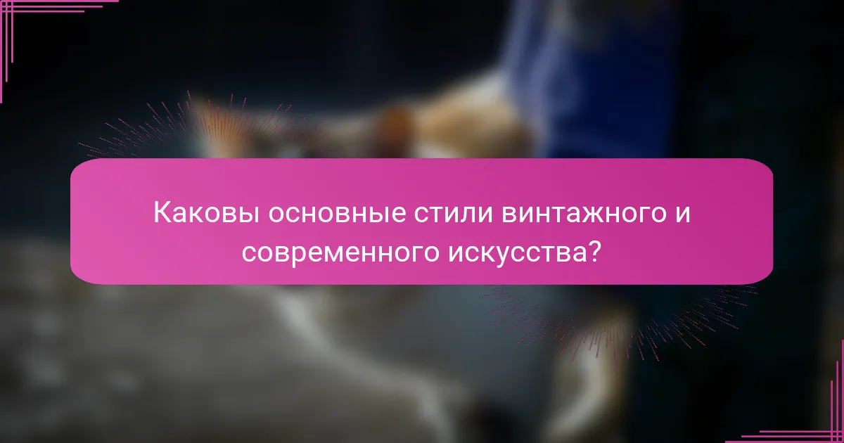 Каковы основные стили винтажного и современного искусства?