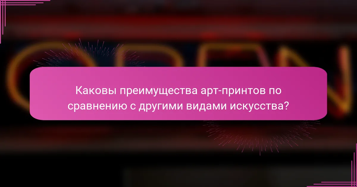 Каковы преимущества арт-принтов по сравнению с другими видами искусства?
