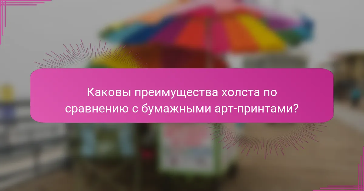 Каковы преимущества холста по сравнению с бумажными арт-принтами?